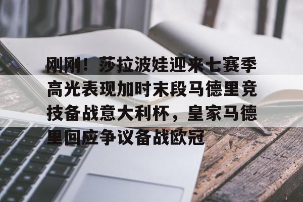 九游体育app-包含刚刚！莎拉波娃迎来七赛季高光表现加时末段马德里竞技备战意大利杯，皇家马德里回应争议备战欧冠的词条