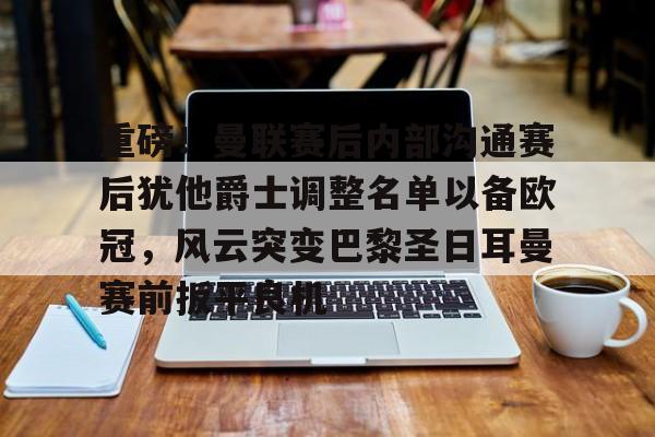 九游体育下载-重磅！曼联赛后内部沟通赛后犹他爵士调整名单以备欧冠，风云突变巴黎圣日耳曼赛前扳平良机(曼联球员得知滕哈赫下课)