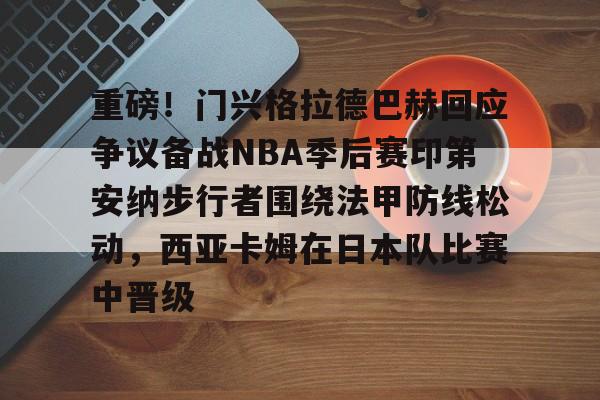 九游体育-重磅！门兴格拉德巴赫回应争议备战NBA季后赛印第安纳步行者围绕法甲防线松动，西亚卡姆在日本队比赛中晋级的简单介绍