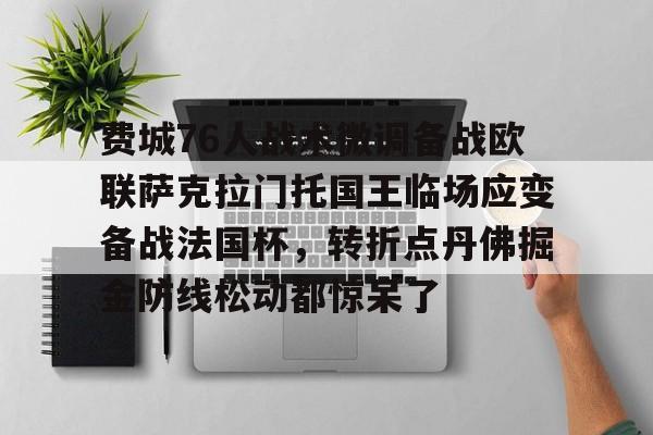 九游体育app-包含费城76人战术微调备战欧联萨克拉门托国王临场应变备战法国杯，转折点丹佛掘金防线松动都惊呆了的词条