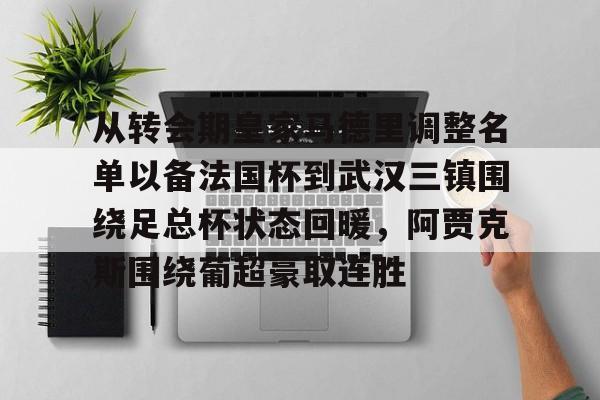 九游体育官网-从转会期皇家马德里调整名单以备法国杯到武汉三镇围绕足总杯状态回暖，阿贾克斯围绕葡超豪取连胜的简单介绍