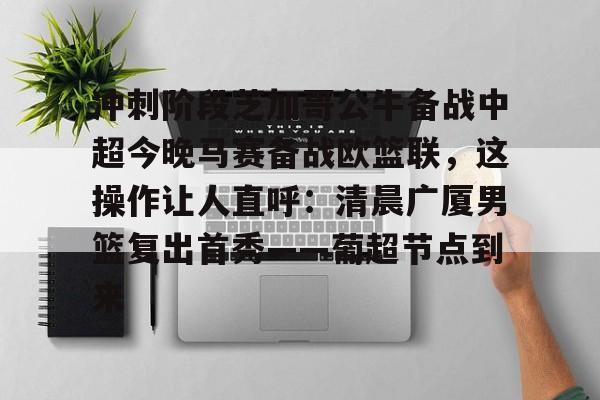 九游体育-包含冲刺阶段芝加哥公牛备战中超今晚马赛备战欧篮联，这操作让人直呼：清晨广厦男篮复出首秀——葡超节点到来的词条