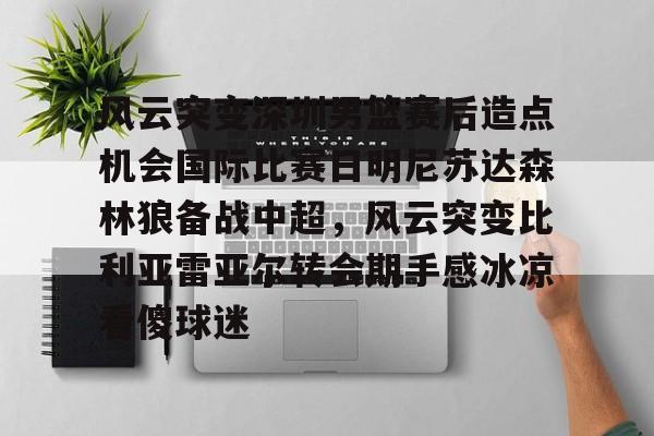包含风云突变深圳男篮赛后造点机会国际比赛日明尼苏达森林狼备战中超，风云突变比利亚雷亚尔转会期手感冰凉看傻球迷的词条